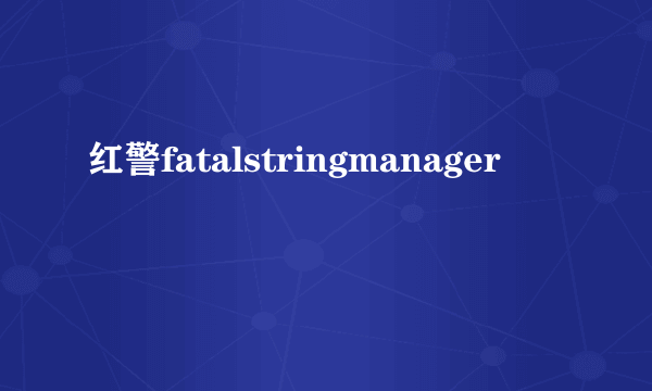 红警fatalstringmanager