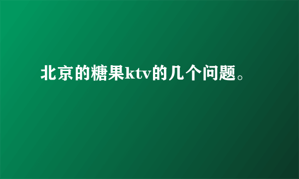 北京的糖果ktv的几个问题。