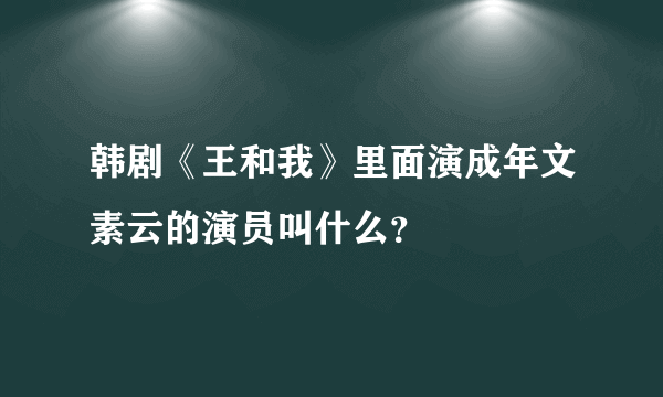 韩剧《王和我》里面演成年文素云的演员叫什么？