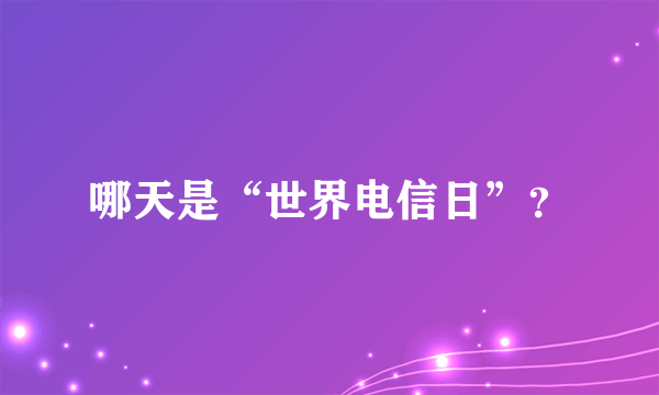 哪天是“世界电信日”？