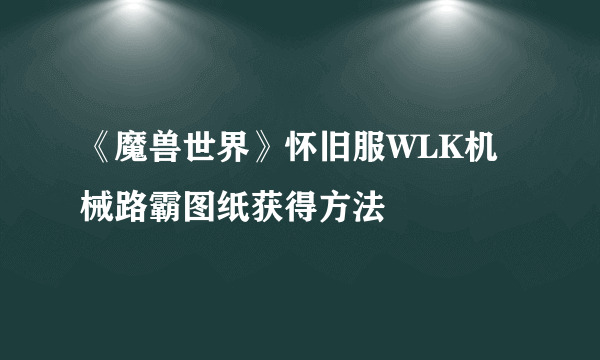 《魔兽世界》怀旧服WLK机械路霸图纸获得方法