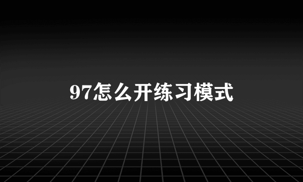 97怎么开练习模式