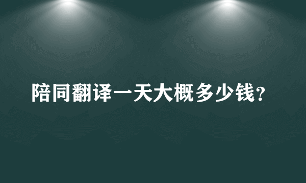 陪同翻译一天大概多少钱？