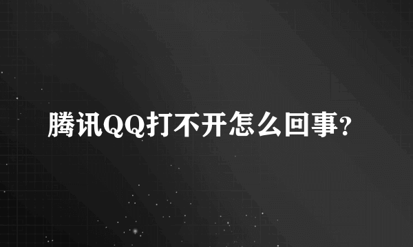 腾讯QQ打不开怎么回事？