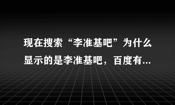 现在搜索“李准基吧”为什么显示的是李准基吧，百度有几个李准基/李俊基贴吧？