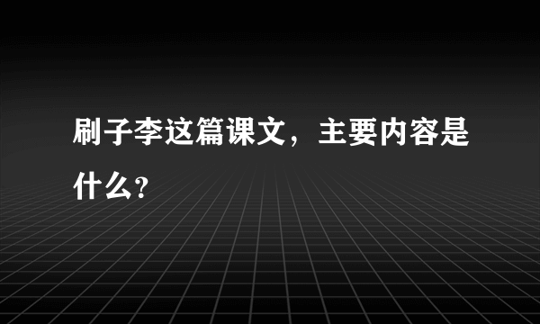 刷子李这篇课文，主要内容是什么？