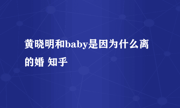 黄晓明和baby是因为什么离的婚 知乎