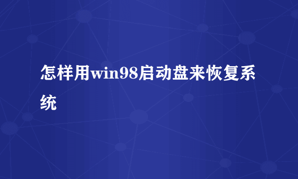 怎样用win98启动盘来恢复系统