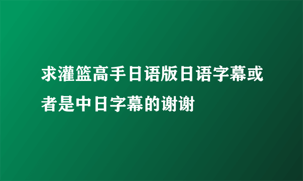 求灌篮高手日语版日语字幕或者是中日字幕的谢谢