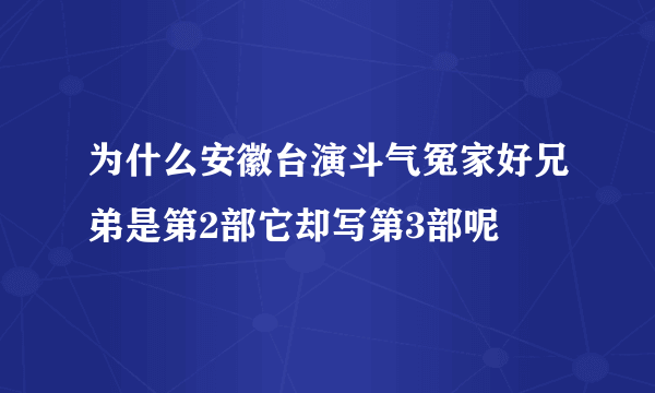 为什么安徽台演斗气冤家好兄弟是第2部它却写第3部呢