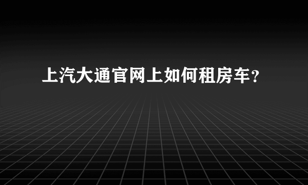 上汽大通官网上如何租房车？