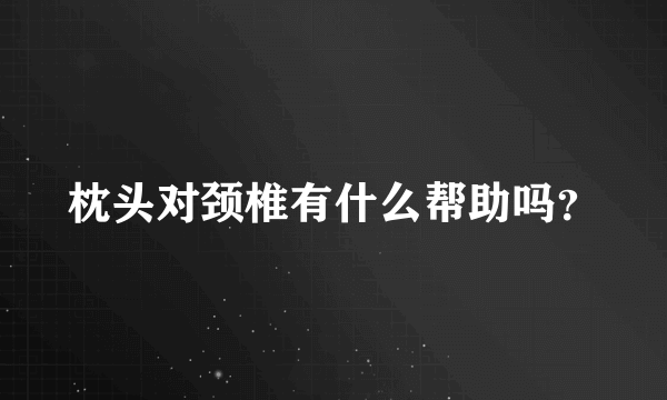 枕头对颈椎有什么帮助吗？