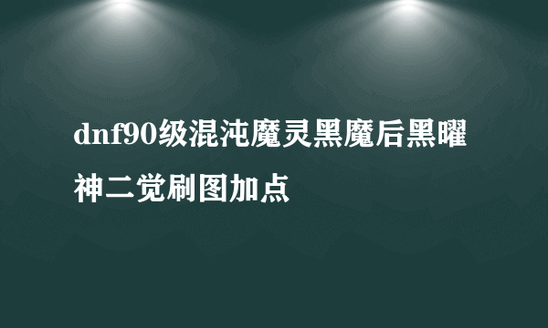 dnf90级混沌魔灵黑魔后黑曜神二觉刷图加点