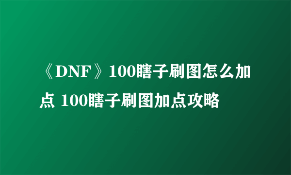 《DNF》100瞎子刷图怎么加点 100瞎子刷图加点攻略