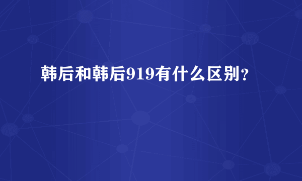 韩后和韩后919有什么区别？