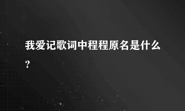 我爱记歌词中程程原名是什么？