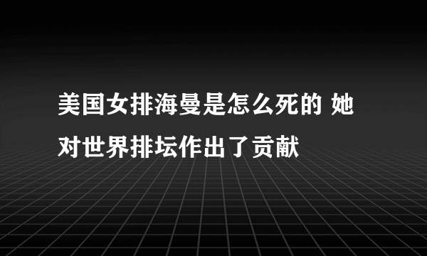 美国女排海曼是怎么死的 她对世界排坛作出了贡献