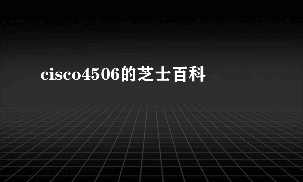 cisco4506的芝士百科