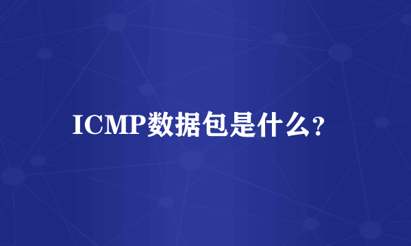 ICMP数据包是什么？