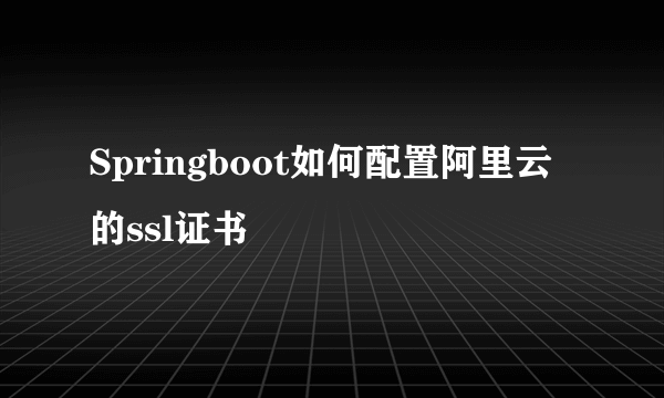 Springboot如何配置阿里云的ssl证书