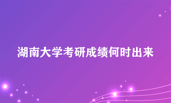 湖南大学考研成绩何时出来