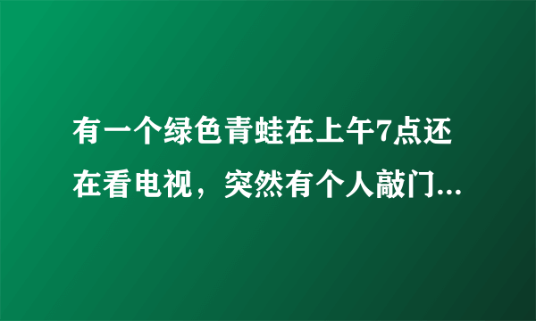 有一个绿色青蛙在上午7点还在看电视，突然有个人敲门7次. 原来是送来了惊喜早餐.