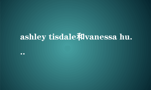 ashley tisdale和vanessa hudgens更好还是和miley cyrus更好