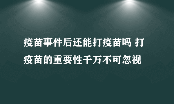 疫苗事件后还能打疫苗吗 打疫苗的重要性千万不可忽视