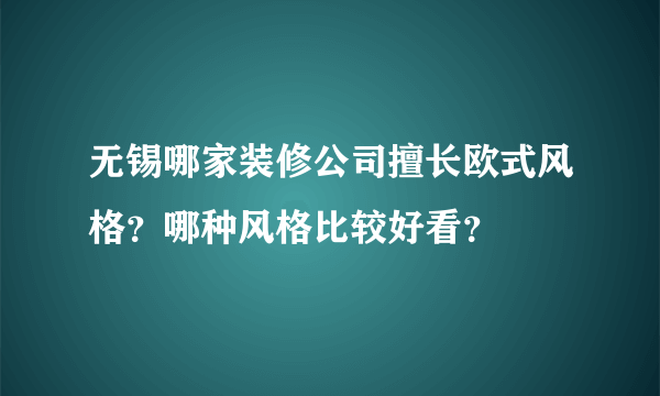 无锡哪家装修公司擅长欧式风格？哪种风格比较好看？