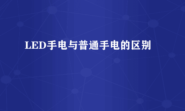 LED手电与普通手电的区别