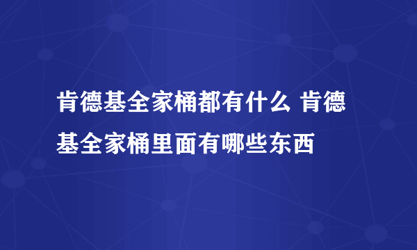 肯德基全家桶都有什么 肯德基全家桶里面有哪些东西