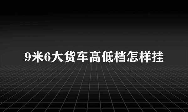 9米6大货车高低档怎样挂