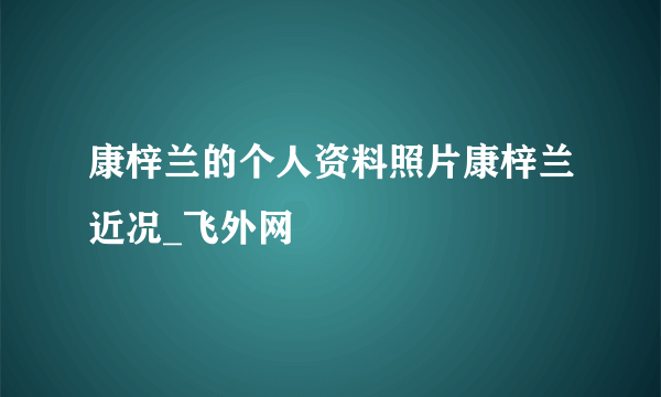 康梓兰的个人资料照片康梓兰近况_飞外网