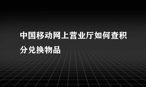 中国移动网上营业厅如何查积分兑换物品