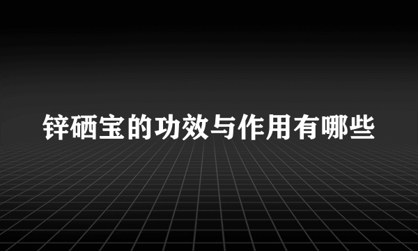 锌硒宝的功效与作用有哪些