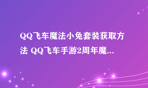 QQ飞车魔法小兔套装获取方法 QQ飞车手游2周年魔法小兔获得方法