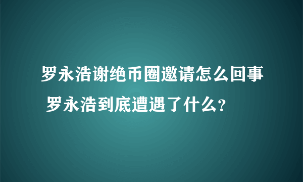 罗永浩谢绝币圈邀请怎么回事 罗永浩到底遭遇了什么？