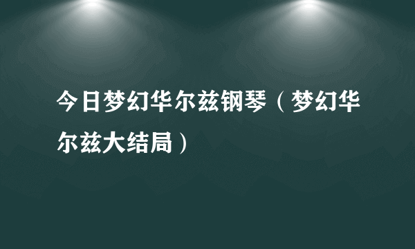 今日梦幻华尔兹钢琴（梦幻华尔兹大结局）