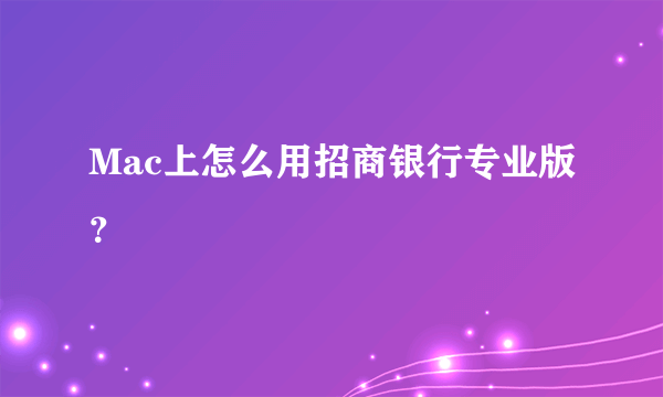 Mac上怎么用招商银行专业版？