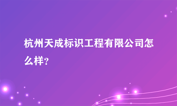 杭州天成标识工程有限公司怎么样？