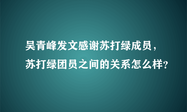 吴青峰发文感谢苏打绿成员，苏打绿团员之间的关系怎么样？