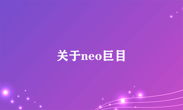 关于neo巨目