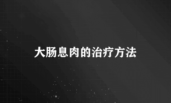 大肠息肉的治疗方法