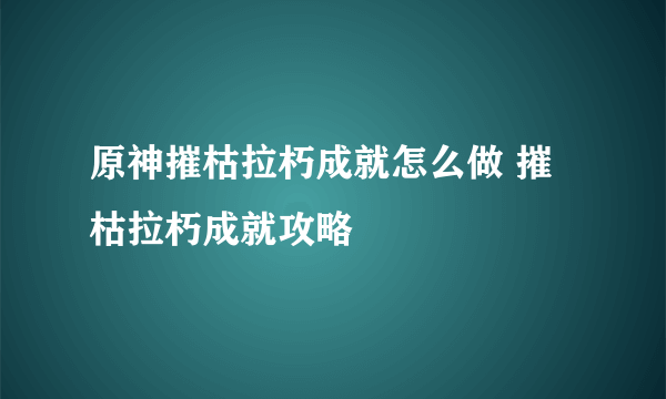 原神摧枯拉朽成就怎么做 摧枯拉朽成就攻略