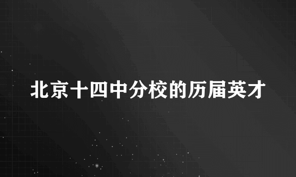 北京十四中分校的历届英才