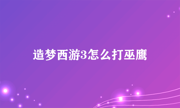 造梦西游3怎么打巫鹰