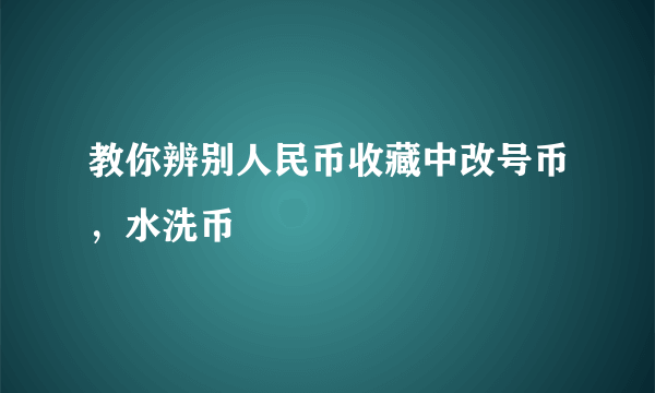 教你辨别人民币收藏中改号币，水洗币