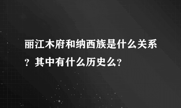 丽江木府和纳西族是什么关系？其中有什么历史么？