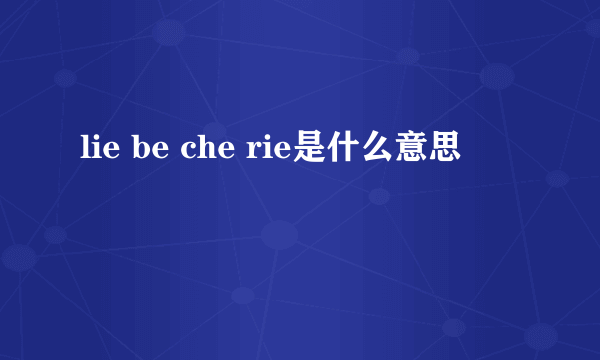 lie be che rie是什么意思