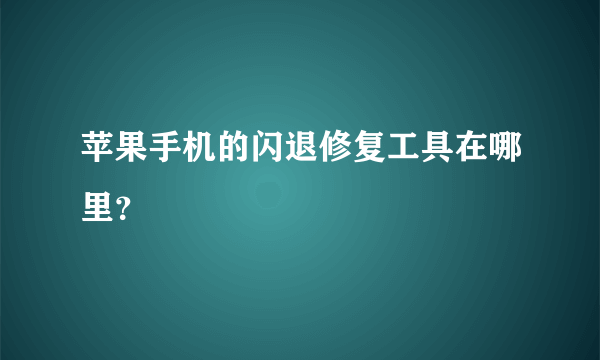 苹果手机的闪退修复工具在哪里？